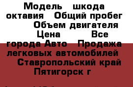  › Модель ­ шкода октавия › Общий пробег ­ 140 › Объем двигателя ­ 2 › Цена ­ 450 - Все города Авто » Продажа легковых автомобилей   . Ставропольский край,Пятигорск г.